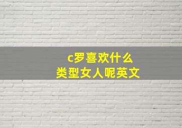 c罗喜欢什么类型女人呢英文