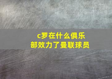 c罗在什么俱乐部效力了曼联球员