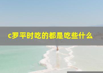 c罗平时吃的都是吃些什么