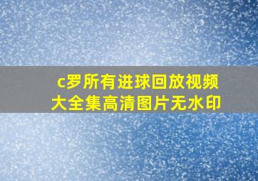 c罗所有进球回放视频大全集高清图片无水印