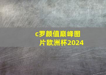 c罗颜值巅峰图片欧洲杯2024