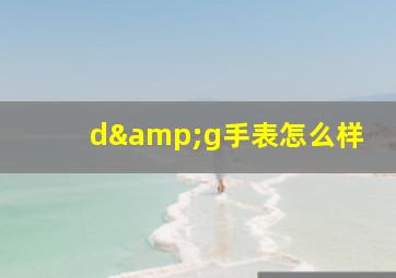 d&g手表怎么样