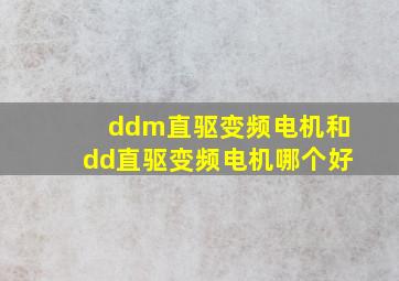 ddm直驱变频电机和dd直驱变频电机哪个好