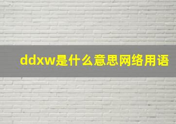 ddxw是什么意思网络用语