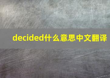 decided什么意思中文翻译