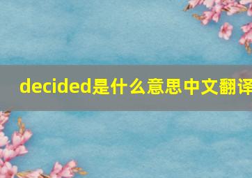 decided是什么意思中文翻译