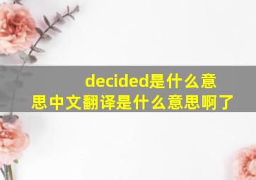 decided是什么意思中文翻译是什么意思啊了