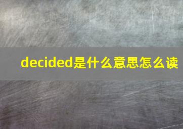 decided是什么意思怎么读