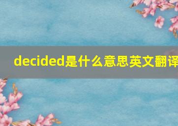 decided是什么意思英文翻译