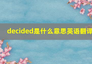 decided是什么意思英语翻译