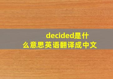 decided是什么意思英语翻译成中文