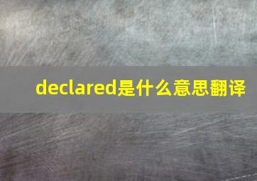 declared是什么意思翻译