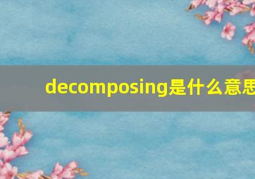 decomposing是什么意思