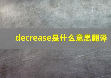 decrease是什么意思翻译