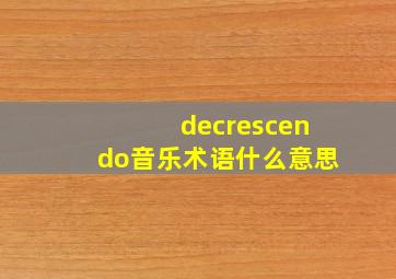 decrescendo音乐术语什么意思