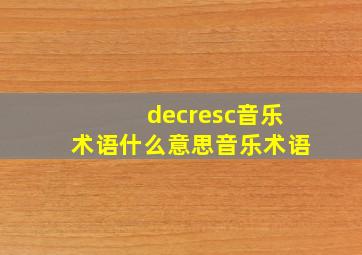 decresc音乐术语什么意思音乐术语