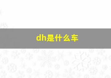 dh是什么车