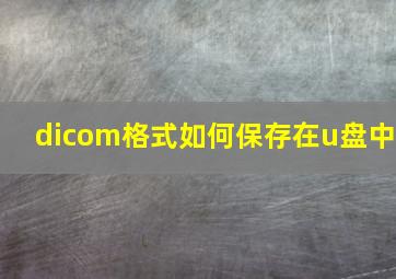 dicom格式如何保存在u盘中