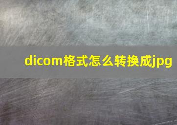 dicom格式怎么转换成jpg