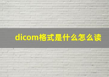 dicom格式是什么怎么读