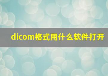 dicom格式用什么软件打开