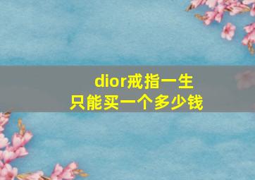 dior戒指一生只能买一个多少钱