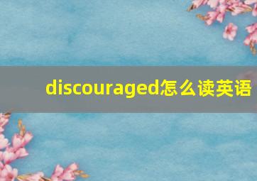 discouraged怎么读英语