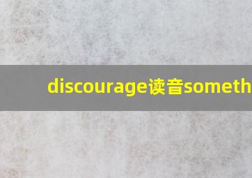 discourage读音something