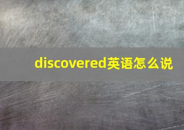 discovered英语怎么说