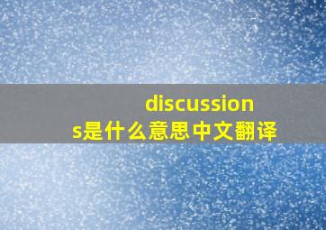 discussions是什么意思中文翻译