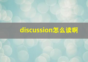 discussion怎么读啊