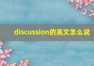 discussion的英文怎么说