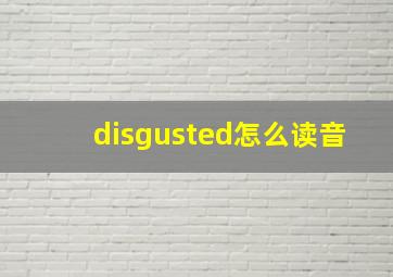 disgusted怎么读音