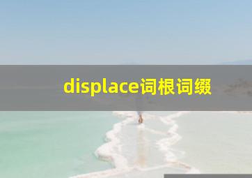 displace词根词缀