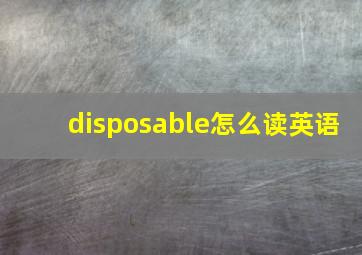 disposable怎么读英语