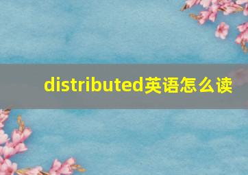 distributed英语怎么读