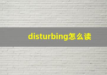 disturbing怎么读