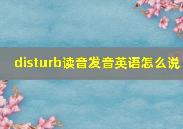 disturb读音发音英语怎么说