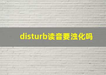 disturb读音要浊化吗