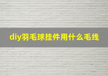 diy羽毛球挂件用什么毛线