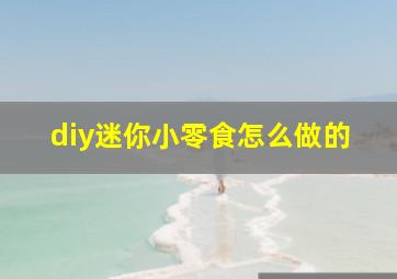 diy迷你小零食怎么做的