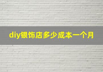 diy银饰店多少成本一个月