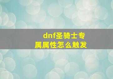 dnf圣骑士专属属性怎么触发