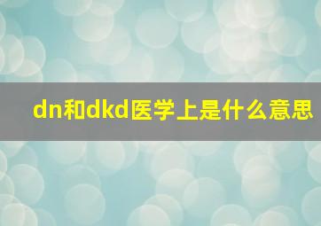 dn和dkd医学上是什么意思