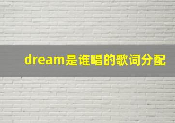 dream是谁唱的歌词分配