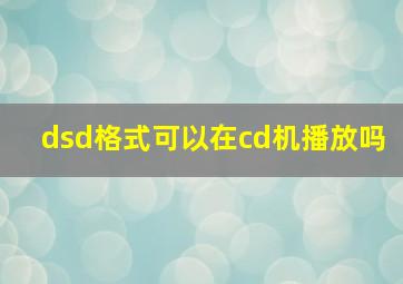 dsd格式可以在cd机播放吗