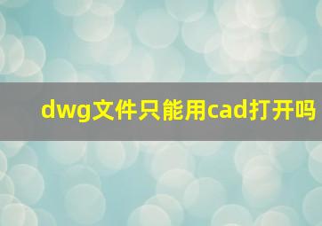 dwg文件只能用cad打开吗