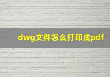 dwg文件怎么打印成pdf