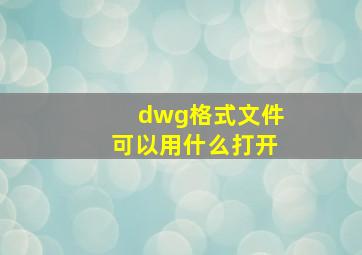 dwg格式文件可以用什么打开