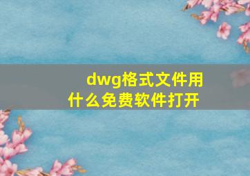 dwg格式文件用什么免费软件打开